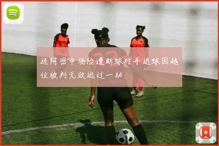 迈阿密中场险遭断球对手进球因越位被判无效逃过一劫