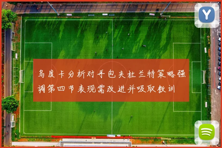 乌度卡分析对手包夹杜兰特策略强调第四节表现需改进并吸取教训