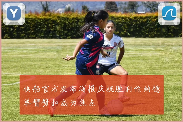 快船官方发布海报庆祝胜利伦纳德单臂劈扣成为焦点